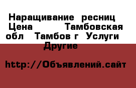 Наращивание  ресниц › Цена ­ 800 - Тамбовская обл., Тамбов г. Услуги » Другие   